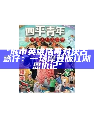 "城市英雄浩哥对决古惑仔：一场摩登版江湖恩仇记"