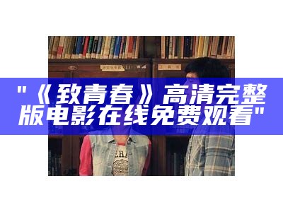 "《致青春》高清完整版电影在线免费观看"