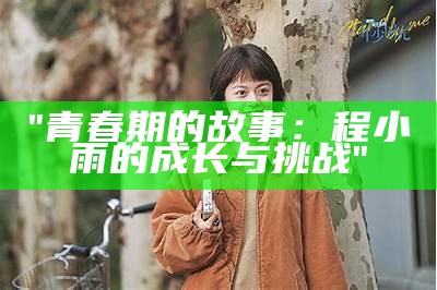 "青春期的故事：程小雨的成长与挑战"