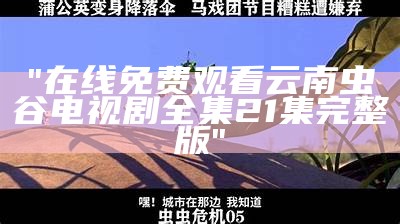 "在线免费观看云南虫谷电视剧全集21集完整版"