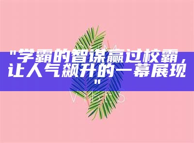 "学霸的智谋赢过校霸，让人气飙升的一幕展现"