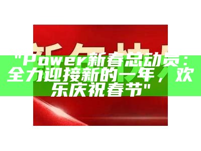 "Power新春总动员：全力迎接新的一年，欢乐庆祝春节"