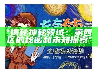 "揭秘神秘领域：第四区的秘密和未知探索"