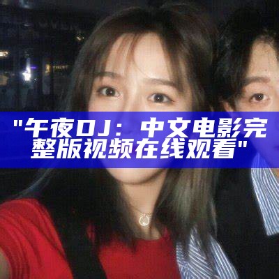 "午夜DJ视频：完整版在线观看与下载"