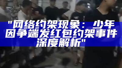 "网络约架现象：少年因争端发红包约架事件深度解析"