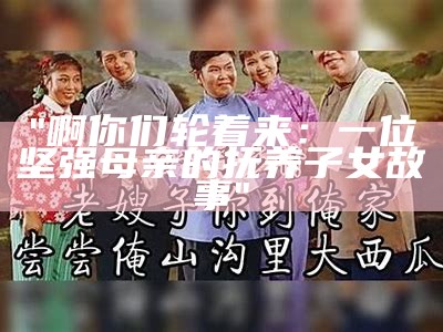 "啊你们轮着来：一位坚强母亲的抚养子女故事"