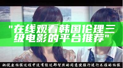 "在线观看韩国伦理三级电影的平台推荐"