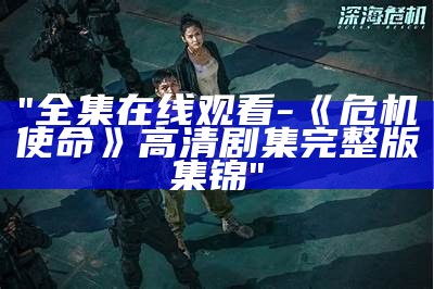 "全集在线观看-《危机使命》高清剧集完整版集锦"