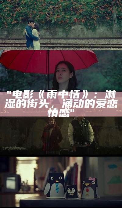 "电影《雨中情》：淋湿的街头，涌动的爱恋情感"