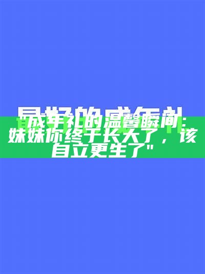 "成年礼的温馨瞬间：妹妹你终于长大了，该自立更生了"