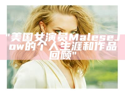 "美国女演员Malese Jow的个人生涯和作品回顾"