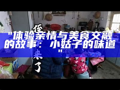 "体验亲情与美食交融的故事：小姑子的味道"