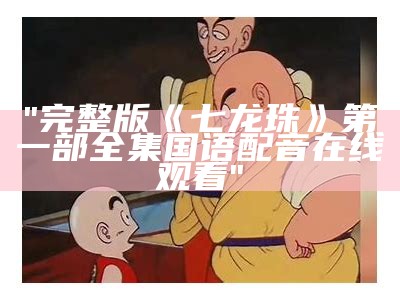 "完整版《七龙珠》第一部全集国语配音在线观看"