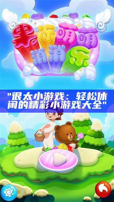 "很太小游戏：轻松休闲的精彩小游戏大全"