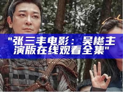 "张三丰电影：吴樾主演版在线观看全集"