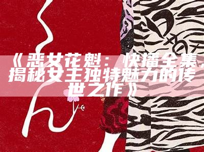 《恶女花魁：快播全集，揭秘女主独特魅力的传世之作》