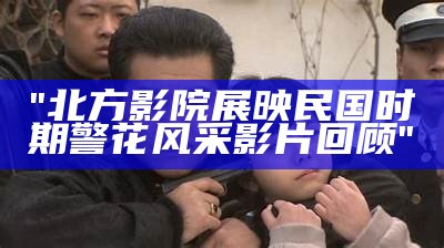 "北方影院展映民国时期警花风采影片回顾"