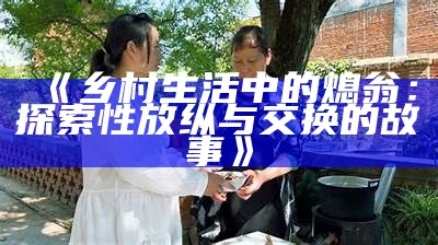 《乡村生活中的熄翁：探索性放纵与交换的故事》