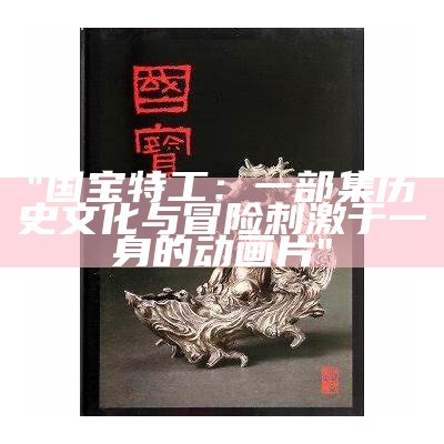 "国宝特工：一部集历史文化与冒险刺激于一身的动画片"