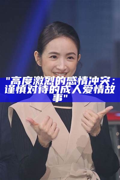 "高度激烈的感情冲突：谨慎对待的成人爱情故事"