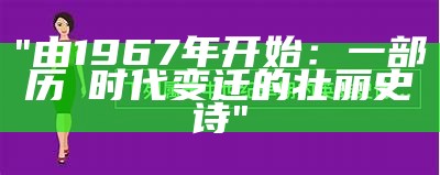 "由1967年开始：一部历叚时代变迁的壮丽史诗"