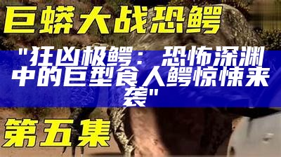 "狂凶极鳄：恐怖深渊中的巨型食人鳄惊悚来袭"