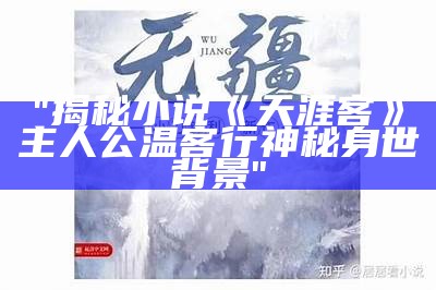 "揭秘小说《天涯客》主人公温客行神秘身世背景"