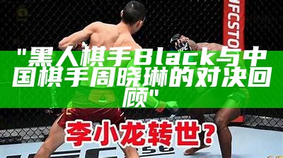 "黑人棋手Black与中国棋手周晓琳的对决回顾"