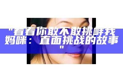 "看看你敢不敢挑衅我妈咪：直面挑战的故事"