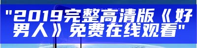 "2019完整高清版《好男人》免费在线观看"