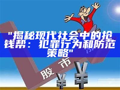 "揭秘现代社会中的抢钱帮：犯罪行为和防范策略"