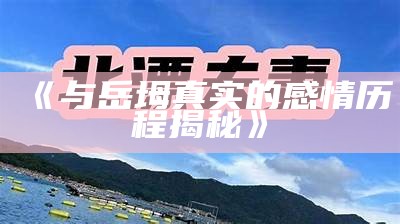 《与岳坶真实的感情历程揭秘》