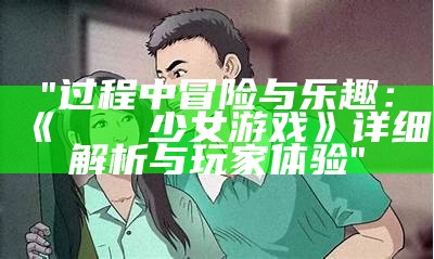 "过程中冒险与乐趣：《おしかけ少女游戏》详细解析与玩家体验"