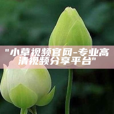 "小草视频官网-专业高清视频分享平台"