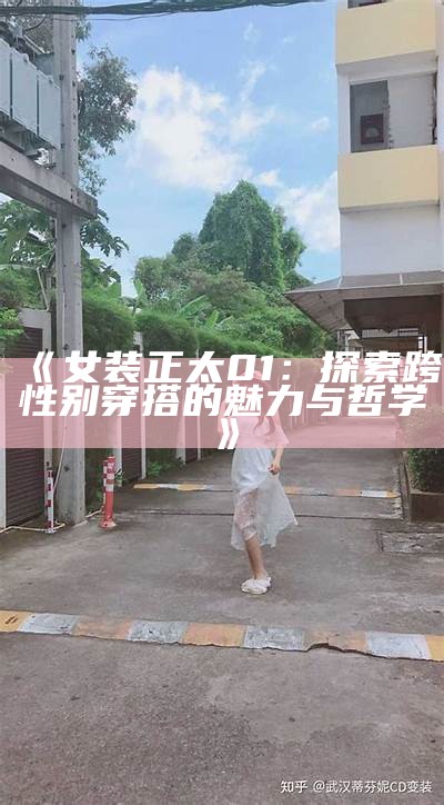 《女装正太01：探索跨性别穿搭的魅力与哲学》