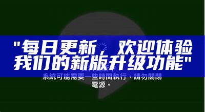 "每日更新，欢迎体验我们的新版升级功能"