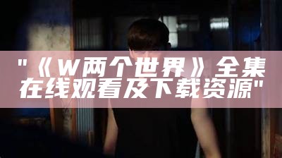 "《W两个世界》全集在线观看及下载资源"