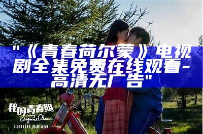 "《青春荷尔蒙》电视剧全集免费在线观看-高清无广告"