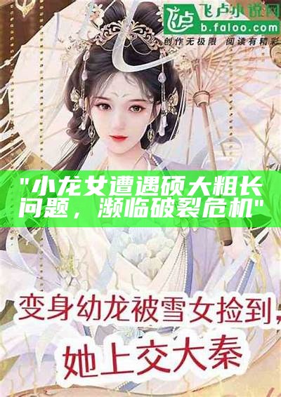 "小龙女遭遇硕大粗长问题，濒临破裂危机"