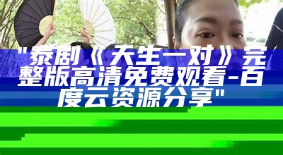 "泰剧《天生一对》完整版高清免费观看-百度云资源分享"