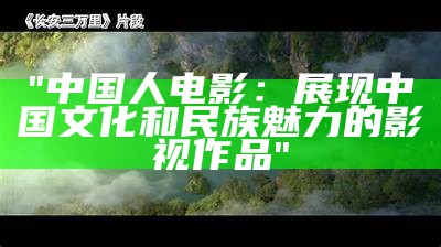 "中国人电影：展现中国文化和民族魅力的影视作品"