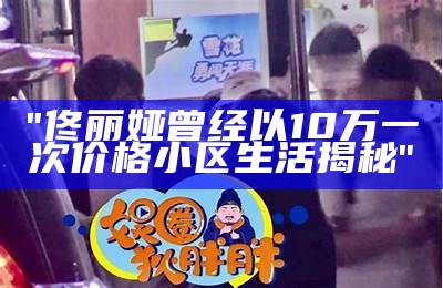 "佟丽娅曾经以10万一次价格小区生活揭秘"