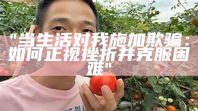 "当生活对我施加欺骗：如何正视挫折并克服困难"