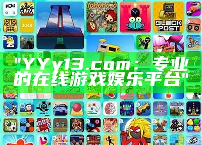 "YYy13.com：专业的在线游戏娱乐平台"