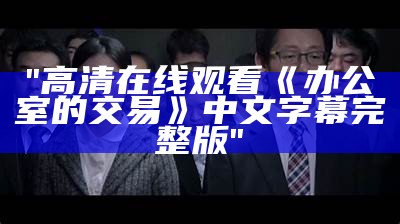 "高清在线观看《办公室的交易》中文字幕完整版"