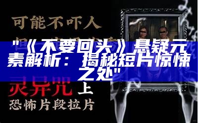 "《不要回头》悬疑元素解析：揭秘短片惊悚之处"