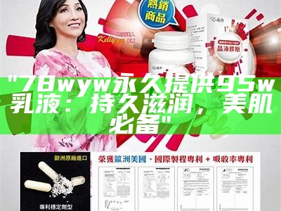 "78wyw永久提供95w乳液：持久滋润，美肌必备"