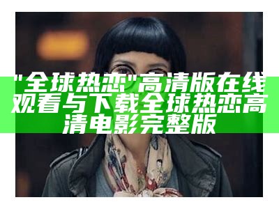 "全球热恋"高清版在线观看与下载全球热恋高清电影完整版