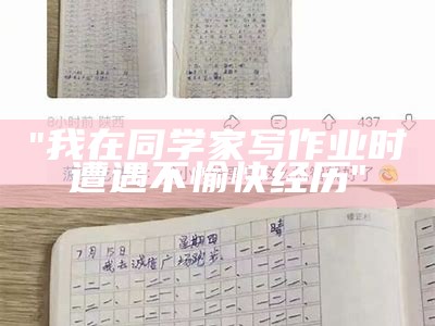 "我在同学家写作业时遭遇不愉快经历"