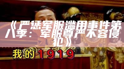 《严惩军服滥用事件第八季：军服尊严不容侵犯》